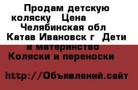 Продам детскую коляску › Цена ­ 4 000 - Челябинская обл., Катав-Ивановск г. Дети и материнство » Коляски и переноски   